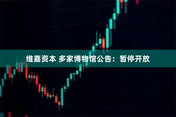 维嘉资本 多家博物馆公告：暂停开放