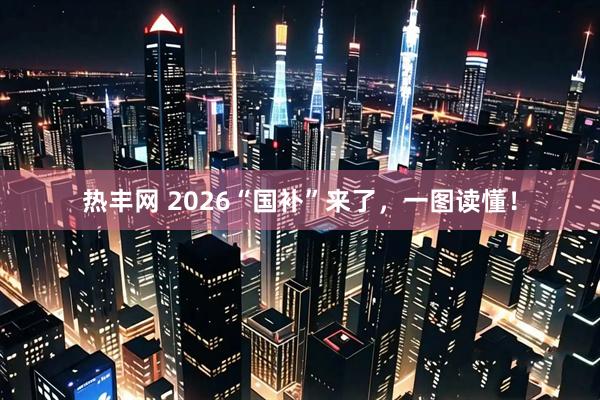 热丰网 2026“国补”来了，一图读懂！