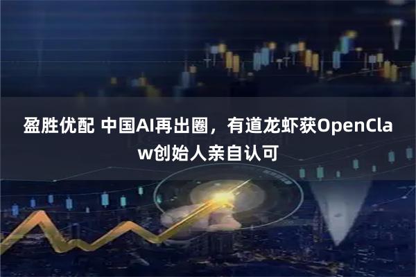 盈胜优配 中国AI再出圈，有道龙虾获OpenClaw创始人亲自认可