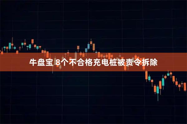 牛盘宝 8个不合格充电桩被责令拆除