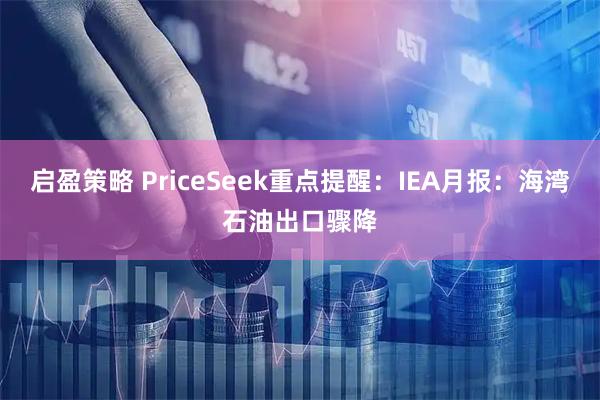 启盈策略 PriceSeek重点提醒：IEA月报：海湾石油出口骤降